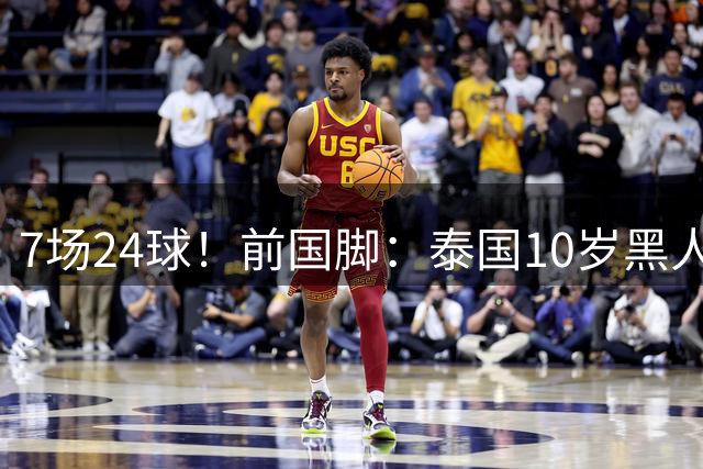 7场24球！前国脚：泰国10岁黑人可能年龄造假，姚明10岁啥身形？